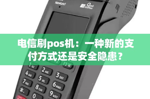 电信刷pos机：一种新的支付方式还是安全隐患？