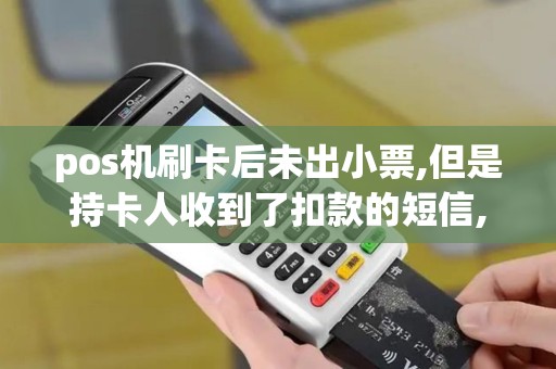 pos机刷卡后未出小票,但是持卡人收到了扣款的短信,货该...