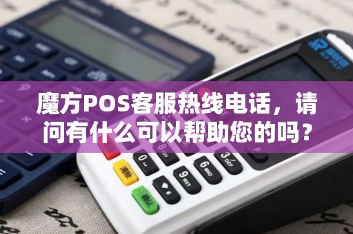 魔方POS客服热线电话，请问有什么可以帮助您的吗？