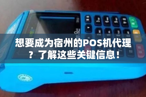想要成为宿州的POS机代理？了解这些关键信息！