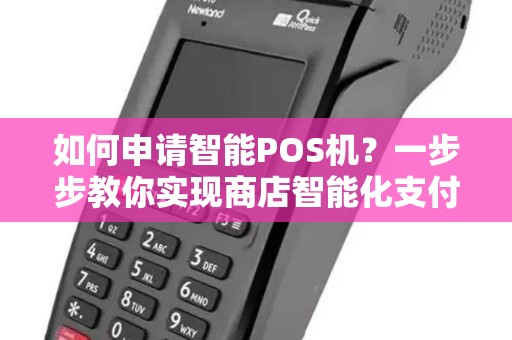 如何申请智能POS机？一步步教你实现商店智能化支付！