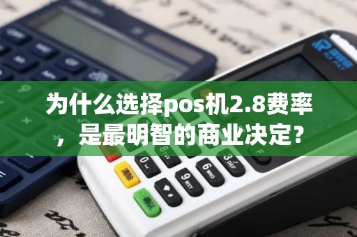 为什么选择pos机2.8费率，是最明智的商业决定？