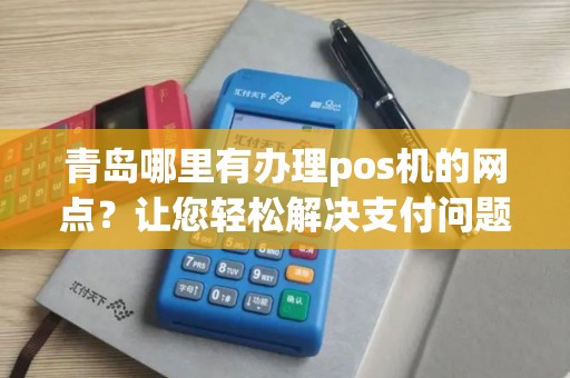 青岛哪里有办理pos机的网点？让您轻松解决支付问题！