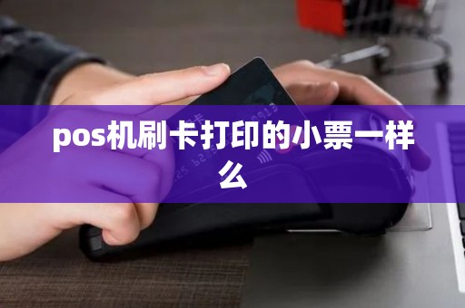 pos机刷卡打印的小票一样么