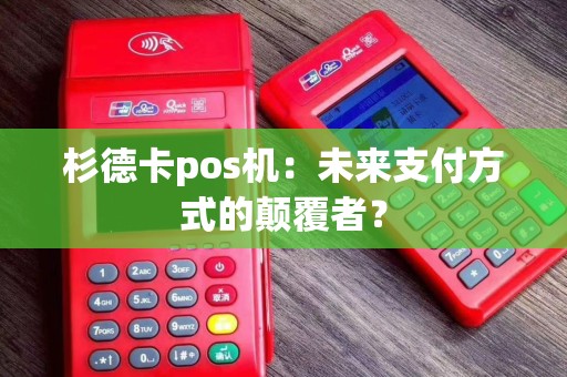 杉德卡pos机：未来支付方式的颠覆者？
