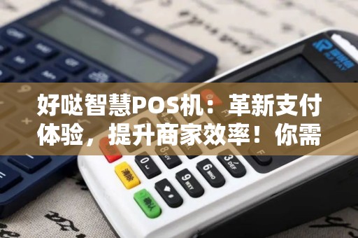 好哒智慧POS机：革新支付体验，提升商家效率！你需要它吗？