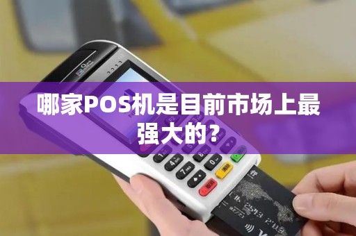 哪家POS机是目前市场上最强大的？