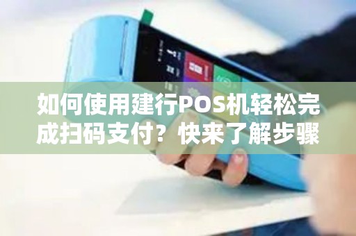 如何使用建行POS机轻松完成扫码支付？快来了解步骤！