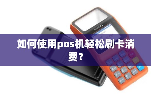 如何使用pos机轻松刷卡消费？
