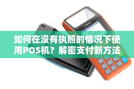 如何在没有执照的情况下使用POS机？解密支付新方法！