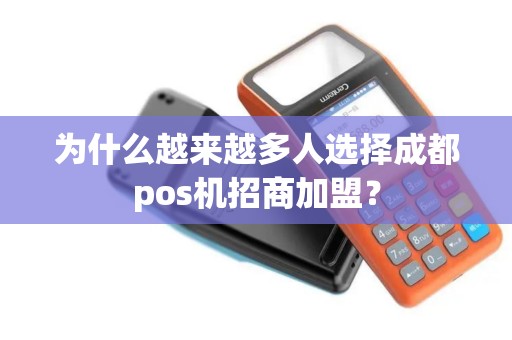 为什么越来越多人选择成都pos机招商加盟？