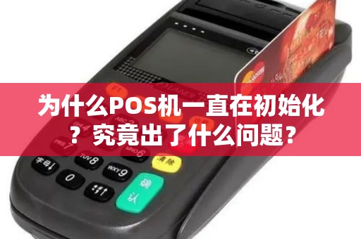 为什么POS机一直在初始化？究竟出了什么问题？