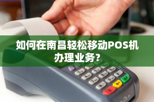 如何在南昌轻松移动POS机办理业务？