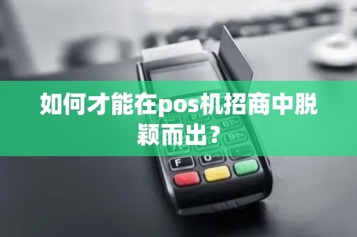 如何才能在pos机招商中脱颖而出？