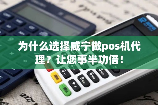 为什么选择咸宁做pos机代理？让您事半功倍！