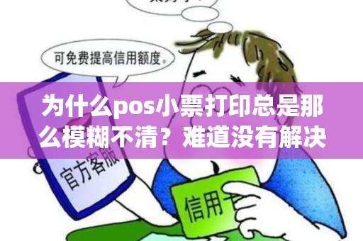 为什么pos小票打印总是那么模糊不清？难道没有解决办法吗？