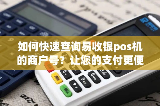 如何快速查询易收银pos机的商户号？让您的支付更便捷！