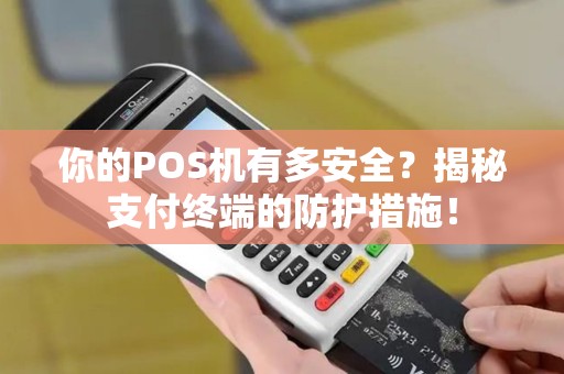 你的POS机有多安全？揭秘支付终端的防护措施！
