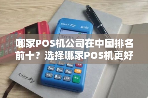 哪家POS机公司在中国排名前十？选择哪家POS机更好呢？