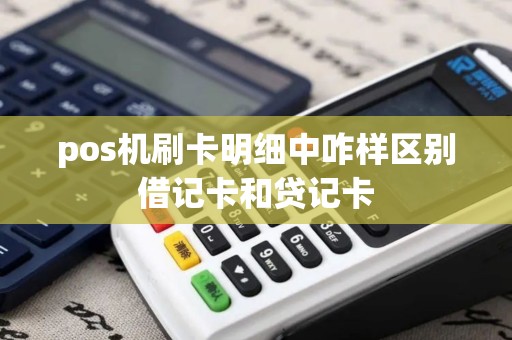 pos机刷卡明细中咋样区别借记卡和贷记卡