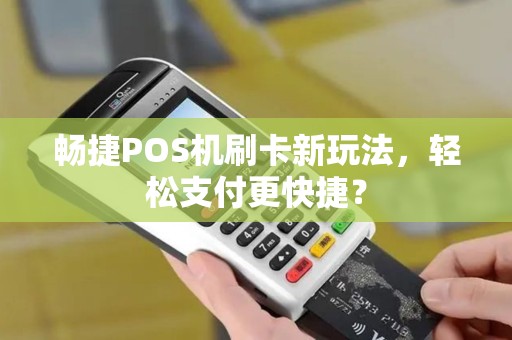 畅捷POS机刷卡新玩法，轻松支付更快捷？