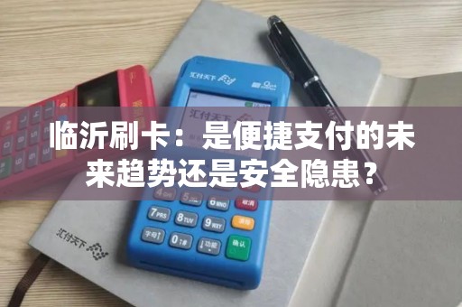 临沂刷卡:是便捷支付的未来趋势还是安全隐患? 临沂刷卡:是便捷支付的未来趋势还是安全隐患?
