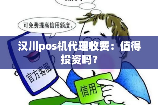 汉川pos机代理收费：值得投资吗？