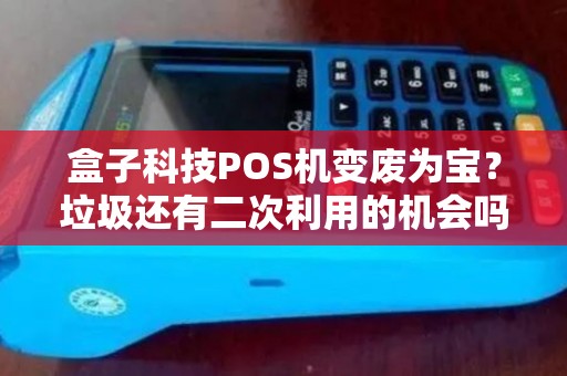 盒子科技POS机变废为宝？垃圾还有二次利用的机会吗？