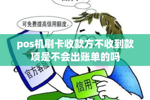 pos机刷卡收款方不收到款项是不会出账单的吗