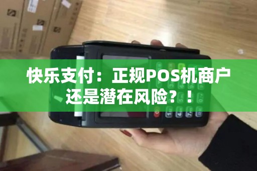 快乐支付：正规POS机商户还是潜在风险？！