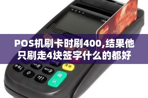 POS机刷卡时刷400,结果他只刷走4块签字什么的都好了...