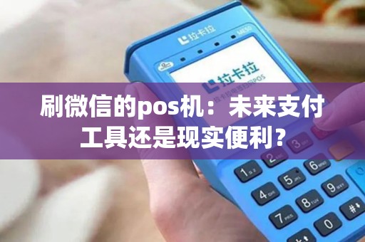 刷微信的pos机：未来支付工具还是现实便利？