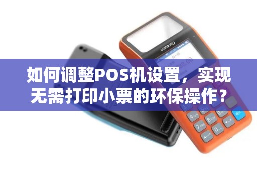 如何调整POS机设置，实现无需打印小票的环保操作？