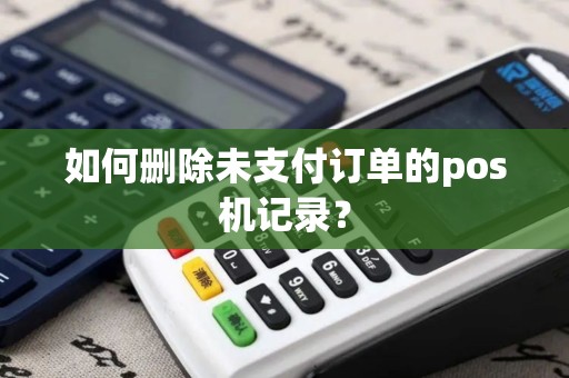 如何删除未支付订单的pos机记录？