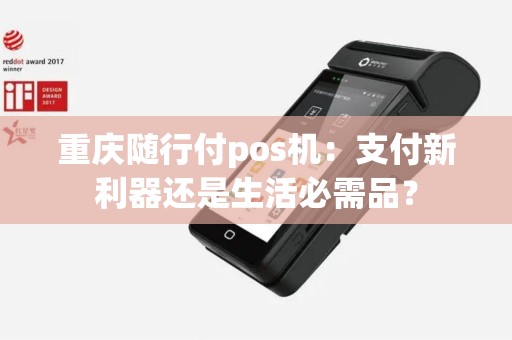 重庆随行付pos机：支付新利器还是生活必需品？
