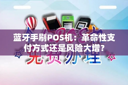 蓝牙手刷POS机：革命性支付方式还是风险大增？