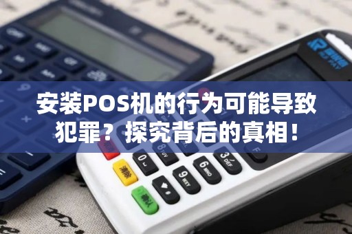 安装POS机的行为可能导致犯罪？探究背后的真相！