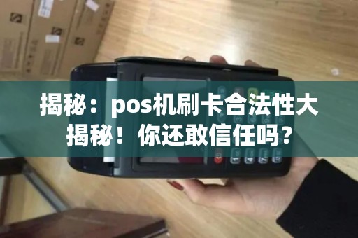 揭秘：pos机刷卡合法性大揭秘！你还敢信任吗？