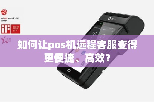 如何让pos机远程客服变得更便捷、高效？