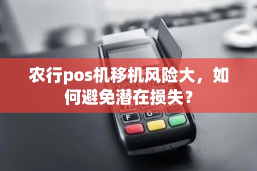 农行pos机移机风险大，如何避免潜在损失？