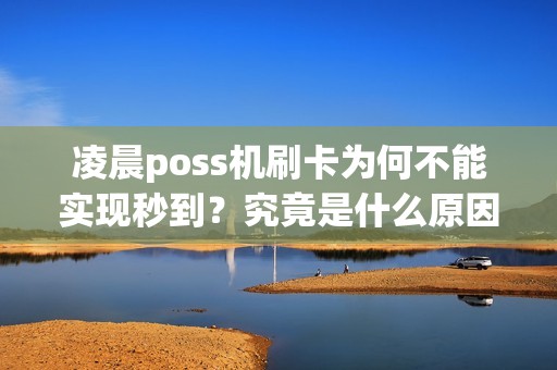 凌晨poss机刷卡为何不能实现秒到？究竟是什么原因造成的呢？