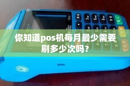 你知道pos机每月最少需要刷多少次吗？
