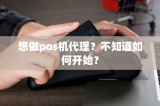 想做pos机代理？不知道如何开始？