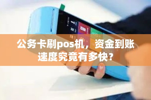 公务卡刷pos机，资金到账速度究竟有多快？