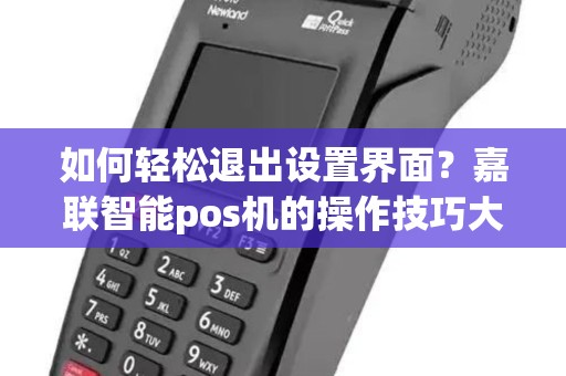 如何轻松退出设置界面？嘉联智能pos机的操作技巧大揭秘！
