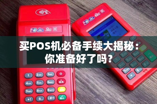 买POS机必备手续大揭秘：你准备好了吗？