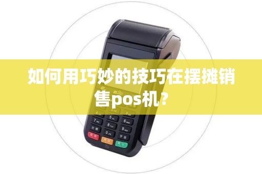 如何用巧妙的技巧在摆摊销售pos机？