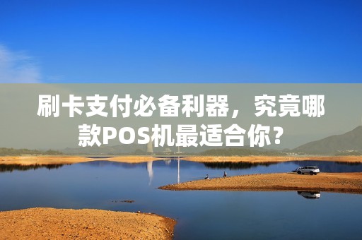 刷卡支付必备利器，究竟哪款POS机最适合你？