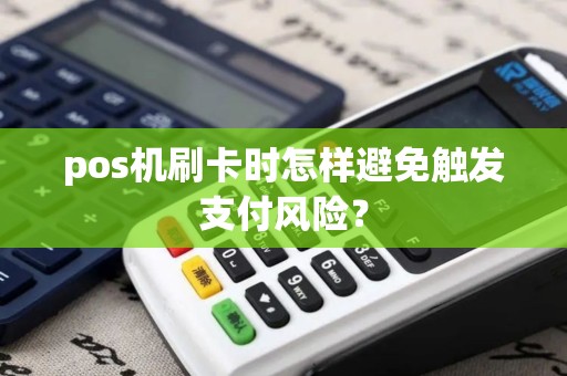 pos机刷卡时怎样避免触发支付风险？