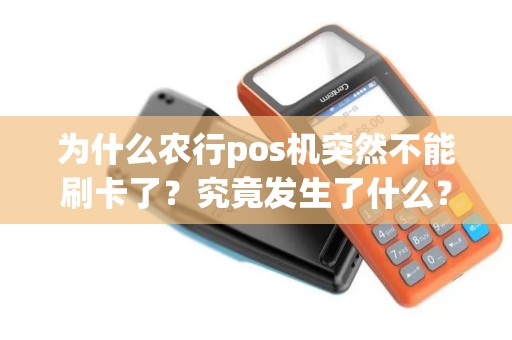 为什么农行pos机突然不能刷卡了？究竟发生了什么？